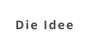 Die Idee