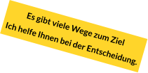 Es gibt viele Wege zum Ziel Ich helfe Ihnen bei der Entscheidung.