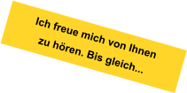 Ich freue mich von Ihnen zu hören. Bis gleich...